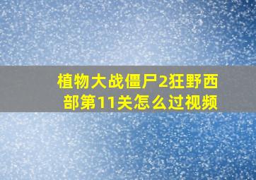 植物大战僵尸2狂野西部第11关怎么过视频