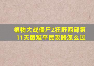 植物大战僵尸2狂野西部第11天困难平民攻略怎么过