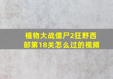 植物大战僵尸2狂野西部第18关怎么过的视频