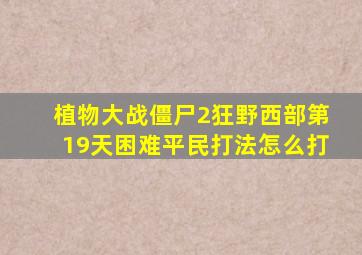 植物大战僵尸2狂野西部第19天困难平民打法怎么打