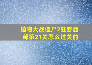 植物大战僵尸2狂野西部第21关怎么过关的