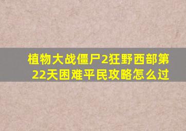 植物大战僵尸2狂野西部第22天困难平民攻略怎么过