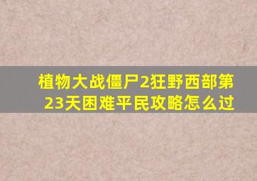 植物大战僵尸2狂野西部第23天困难平民攻略怎么过