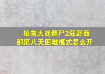 植物大战僵尸2狂野西部第八天困难模式怎么开