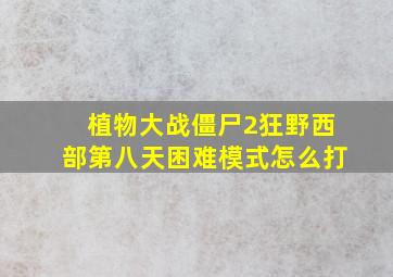 植物大战僵尸2狂野西部第八天困难模式怎么打