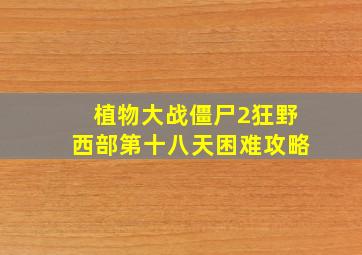 植物大战僵尸2狂野西部第十八天困难攻略