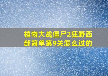 植物大战僵尸2狂野西部简单第9关怎么过的