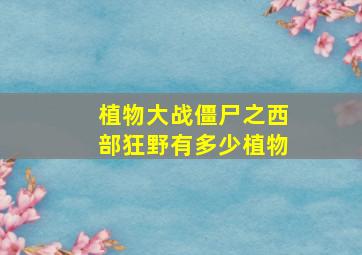 植物大战僵尸之西部狂野有多少植物