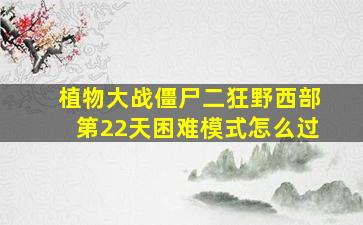 植物大战僵尸二狂野西部第22天困难模式怎么过