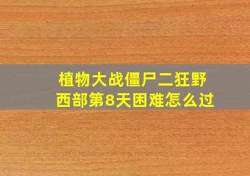 植物大战僵尸二狂野西部第8天困难怎么过