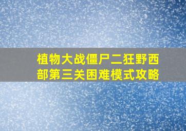 植物大战僵尸二狂野西部第三关困难模式攻略