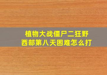 植物大战僵尸二狂野西部第八天困难怎么打