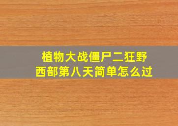 植物大战僵尸二狂野西部第八天简单怎么过