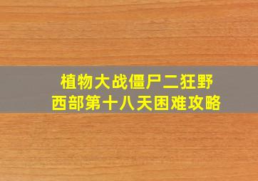 植物大战僵尸二狂野西部第十八天困难攻略