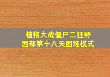 植物大战僵尸二狂野西部第十八天困难模式