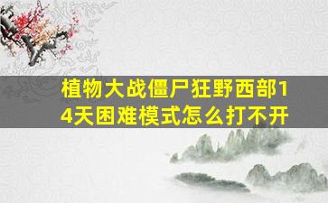 植物大战僵尸狂野西部14天困难模式怎么打不开