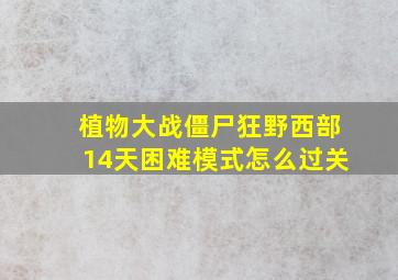 植物大战僵尸狂野西部14天困难模式怎么过关