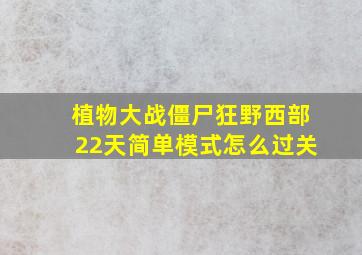 植物大战僵尸狂野西部22天简单模式怎么过关