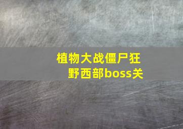 植物大战僵尸狂野西部boss关