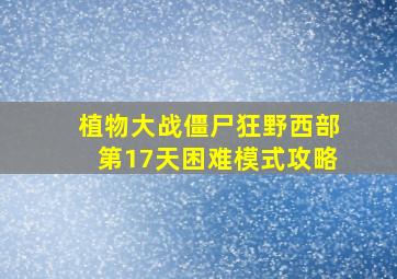 植物大战僵尸狂野西部第17天困难模式攻略