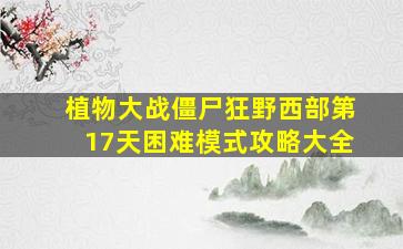 植物大战僵尸狂野西部第17天困难模式攻略大全