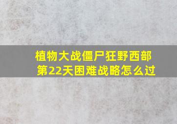 植物大战僵尸狂野西部第22天困难战略怎么过