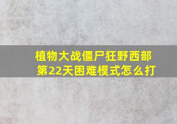 植物大战僵尸狂野西部第22天困难模式怎么打