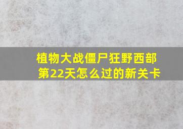 植物大战僵尸狂野西部第22天怎么过的新关卡