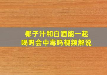 椰子汁和白酒能一起喝吗会中毒吗视频解说