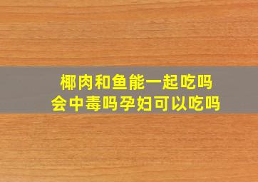 椰肉和鱼能一起吃吗会中毒吗孕妇可以吃吗