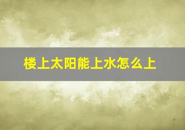 楼上太阳能上水怎么上