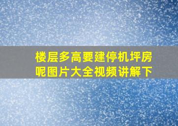 楼层多高要建停机坪房呢图片大全视频讲解下