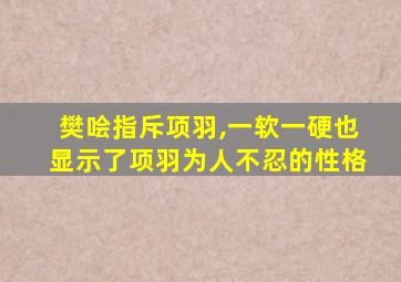 樊哙指斥项羽,一软一硬也显示了项羽为人不忍的性格