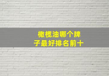 橄榄油哪个牌子最好排名前十