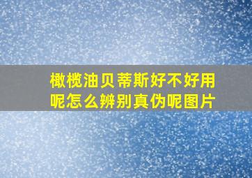 橄榄油贝蒂斯好不好用呢怎么辨别真伪呢图片