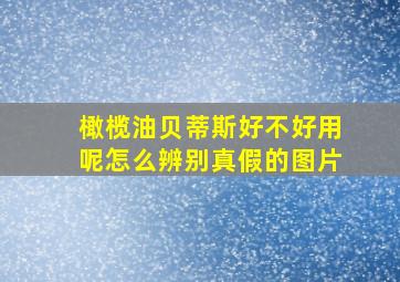 橄榄油贝蒂斯好不好用呢怎么辨别真假的图片