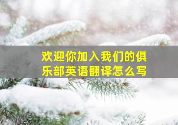 欢迎你加入我们的俱乐部英语翻译怎么写