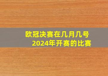 欧冠决赛在几月几号2024年开赛的比赛