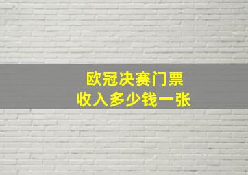 欧冠决赛门票收入多少钱一张