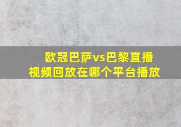 欧冠巴萨vs巴黎直播视频回放在哪个平台播放