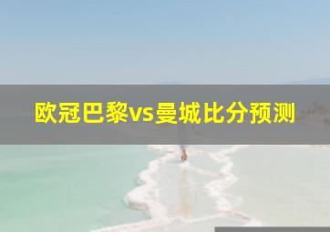 欧冠巴黎vs曼城比分预测