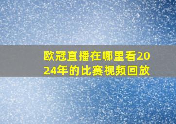 欧冠直播在哪里看2024年的比赛视频回放