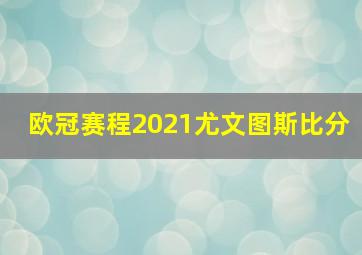 欧冠赛程2021尤文图斯比分