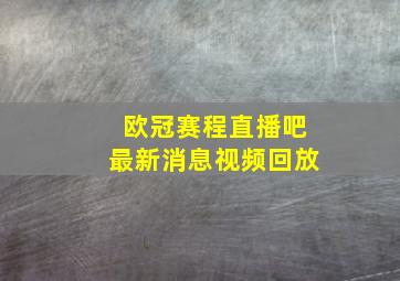 欧冠赛程直播吧最新消息视频回放