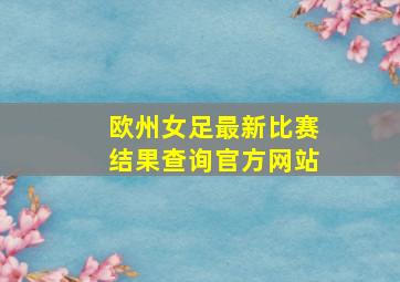 欧州女足最新比赛结果查询官方网站