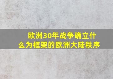 欧洲30年战争确立什么为框架的欧洲大陆秩序