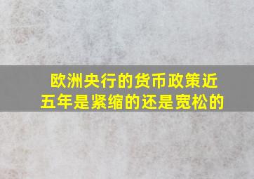 欧洲央行的货币政策近五年是紧缩的还是宽松的