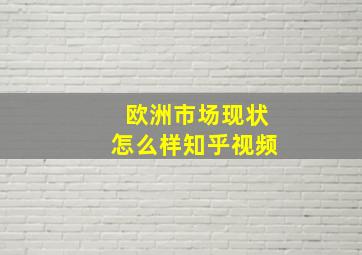 欧洲市场现状怎么样知乎视频