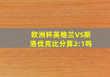 欧洲杯英格兰VS斯洛伐克比分算2:1吗