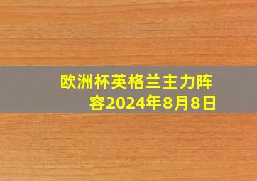 欧洲杯英格兰主力阵容2024年8月8日